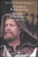 Federico Barbarossa e Beatrice di Borgogna. Re e regina d'Italia di Federico Rossi Di Marignano edito da Mondadori