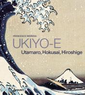 Ukiyo-e. Hokusai, Hiroshige, Utamaro. Ediz. illustrata di Francesco Morena edito da Giunti Editore