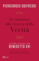 In cammino alla ricerca della verità. Lettere e colloqui con Bendetto XVI di Piergiorgio Odifreddi, Benedetto XVI (Joseph Ratzinger) edito da Rizzoli
