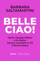 Belle ciao! Come Giorgia Meloni e la destra hanno mandato in tilt il femminismo di Barbara Saltamartini edito da Historica Edizioni