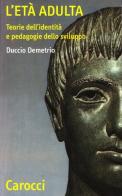 L' età adulta. Teorie dell'identità e pedagogie dello sviluppo di Duccio Demetrio edito da Carocci