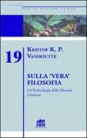 Sulla vera filosofia. Un'archeologia della filosofia cristiana di Kristof K. Vanhoutte edito da Lateran University Press