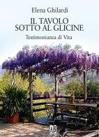 Il tavolo sotto al glicine. Testimonianza di vita di Elena Ghilardi edito da Abrabooks