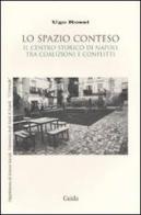 Lo spazio conteso. Il centro storico di Napoli tra coalizioni e conflitti di Ugo Rossi edito da Guida