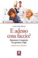 E adesso cosa faccio? Ripensare il rapporto fra genitori e figli. Nuova ediz. di Luigi Ballerini edito da Lindau