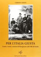 Per l'Italia giusta. Uomini, vicende e memoria del Risorgimento nella valle del Serchio di Umberto Sereni edito da Pacini Fazzi