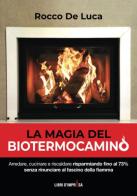 LA magia del biotermocamino. Arredare, cucinare e riscaldare risparmiando fino al 73% senza rinunciare al fascino della fiamma di Rocco De Luca edito da Autopubblicato