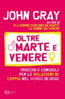 Oltre Marte e Venere. Trucchi e consigli per le relazioni di coppia nel mondo di oggi di John Gray edito da Rizzoli