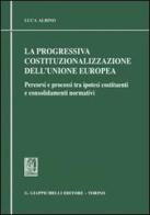 La progressiva costituzionalizzazione dell'Unione Europea. Percorsi e processi tra ipotesi costituenti e consolidamenti normativi di Luca Albino edito da Giappichelli