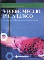 Vivere meglio, più a lungo. Gli straordinari benefici delle sostanze antiossidanti naturali di Richard A. Passwater edito da Tecniche Nuove