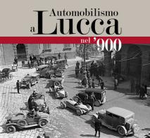 Automobilismo a Lucca nel '900 edito da Pacini Fazzi