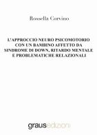 L' approccio neuro psicomotorio con un bambino affetto da Sindrome di Down, ritardo mentale e problematiche relazionali di Rossella Corvino edito da Graus Edizioni