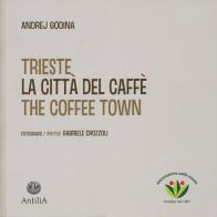 Trieste. La città del caffè-The coffee town. Ediz. illustrata di Andrej Godina edito da Antilia