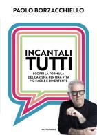 Incantali tutti. Scopri la formula del carisma per una vita più facile e divertente di Paolo Borzacchiello edito da Mondadori