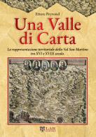 Una valle di carta. La rappresentazione territoriale della Val San Martino tra XVI e XVIII secolo. di Ettore Peyronel edito da LAReditore