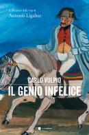 Il genio infelice. Il romanzo della vita di Antonio Ligabue di Carlo Vulpio edito da Chiarelettere