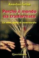 Perché il mondo sia trasformato. Le sette opere di misericordia di Anselm Grün edito da Queriniana