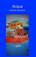 Acqua di Simona Pesciaioli edito da ilmiolibro self publishing