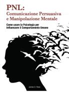 PNL: comunicazione persuasiva e manipolazione mentale. Come usare la psicologia per influenzare il comportamento dell'uomo di James D. Ross edito da Youcanprint