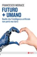 Futuro + umano. Quello che l'intelligenza artificiale non potrà mai darci di Francesco Morace edito da EGEA