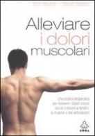 Alleviare i dolori muscolari. Una pratica terapeutica per risolvere i dolori cronici dovuti a lesioni ai tendini, ai muscoli e alle articolazioni di Brian Abelson, Kamali Abelson edito da Apogeo