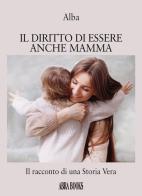 Il diritto di essere anche mamma. Il racconto di una storia vera di Alba Alba edito da Abrabooks