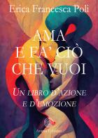 Ama e fa' ciò che vuoi. Un libro d'azione e d'emozione di Erica Francesca Poli edito da Anima Edizioni