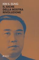 Il juche della nostra rivoluzione di Il Sung Kim edito da Pgreco