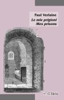 Le mie prigioni-Mes prisons di Paul Verlaine edito da Ibis