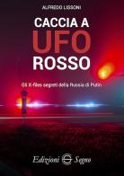 Caccia a UFO rosso. Gli X-files segreti della Russia di Putin di Alfredo Lissoni edito da Edizioni Segno