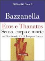 Eros e Thanatos. Senso, corpo e morte nel seminario XX di Jacques Lacan di Emiliano Bazzanella edito da Asterios