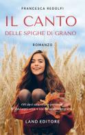 Il canto delle spighe di grano di Francesca Redolfi edito da Land