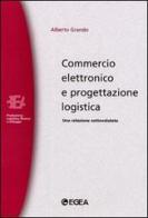 Commercio elettronico e progettazione logistica. Una relazione sottovalutata di Alberto Grando edito da EGEA