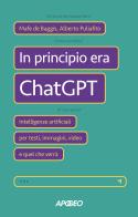 In principio era ChatGPT. Intelligenze artificiali per testi, immagini, video e quel che verrà di Mafe De Baggis, Alberto Puliafito edito da Apogeo