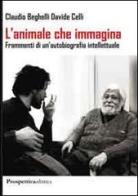 L' animale che immagina. Frammenti di un'autobiografia intellettuale di Claudio Beghelli, Giorgio Celli edito da Prospettiva Editrice