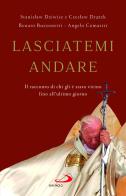 Lasciatemi andare. Il racconto di chi gli è stato vicino fino all'ultimo giorno di Angelo Comastri, Renato Buzzonetti, Stanislaw Dziwisz edito da San Paolo Edizioni