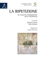 La ripetizione. Un concetto fondamentale della psicoanalisi di Raffaele Calabria, Alide Tassinari edito da Aracne