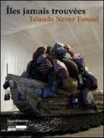 Îles jamais trouvée-Islands never found. Catalogo della mostra (Genova, Salonicco, Saint-Etienne 2010-2011). Ediz. illustrata edito da Silvana