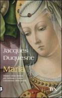 Maria. Ritratto della donna più famosa e meno conosciuta della storia di Jacques Duquesne edito da TEA