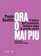 Ora o mai più. Il futuro dell'economia italiana dopo la grande paura di Paolo Sestito edito da Luiss University Press