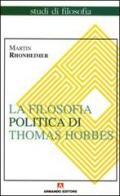 La filosofia politica di Thomas Hobbes. Coerenza e contraddizioni di un paradigma di Martin Rhonheimer edito da Armando Editore