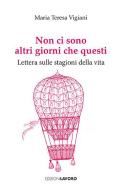 Non ci sono altri giorni che questi. Lettera sulle stagioni della vita di Maria Teresa Vigiani edito da Edizioni Lavoro