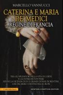 Caterina e Maria de' Medici regine di Francia di Marcello Vannucci edito da Newton Compton Editori