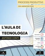 L'aula di tecnologia. Processi produttivi con Laboratori STEAM. Disegno con Coding. Tavole. Per la Scuola media. Con e-book. Con espansione online di Antonio Conti edito da Minerva Scuola