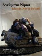 Islands never found. Ediz. greca e inglese. Catalogo della mostra (Genova, Salonicco, Saint-Etienne 2010-2011) edito da Silvana