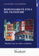 Responsabilità etica del filosofare. «Alfabeti» per un ethos condiviso di Calogero Caltagirone edito da Studium