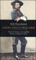 L' altra faccia degli eroi. Come la fortuna e la stupidità hanno cambiato la storia di Erik Durschmied edito da Piemme