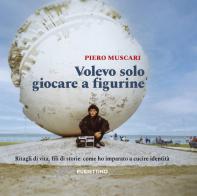 Volevo solo giocare a figurine. Ritagli di vita, fili di storie: come ho imparato a cucire identità di Piero Muscari edito da Rubbettino