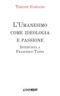 L'Umanesimo come ideologia e passione. Intervista a Francesco Tateo di Trifone Gargano edito da Progedit
