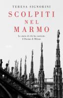 Scolpiti nel marmo. Le storie di chi ha costruito il Duomo di Milano di Teresa Signorini edito da Mondadori